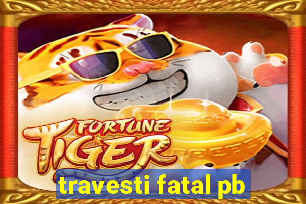 travesti fatal pb